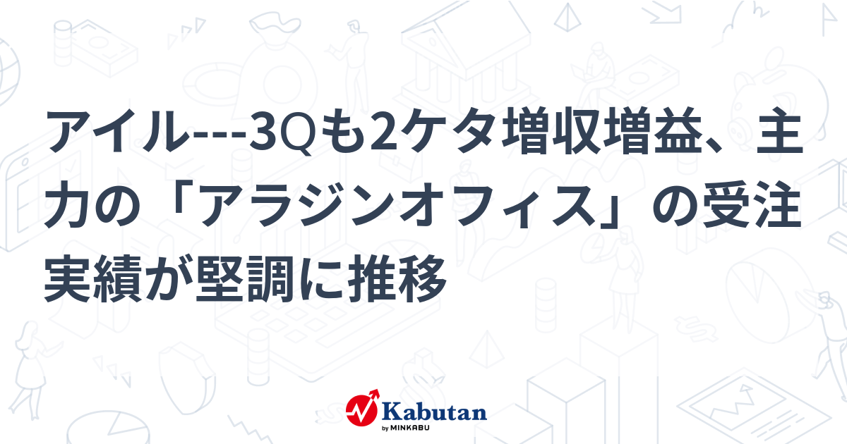 アイル---3Qも2ケタ増収増益、主力の「アラジンオフィス」の受注実績が堅調に推移 | 個別株 - 株探ニュース