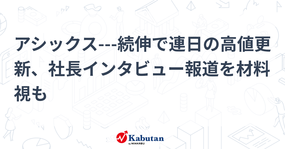 アシックス---続伸で連日の高値更新、社長インタビュー報道を材料視も | 個別株 - 株探ニュース