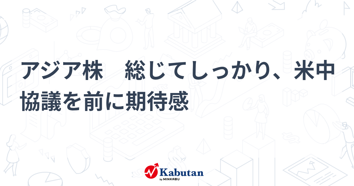 アジア株 総じてしっかり、米中協議を前に期待感 | 市況 - 株探ニュース
