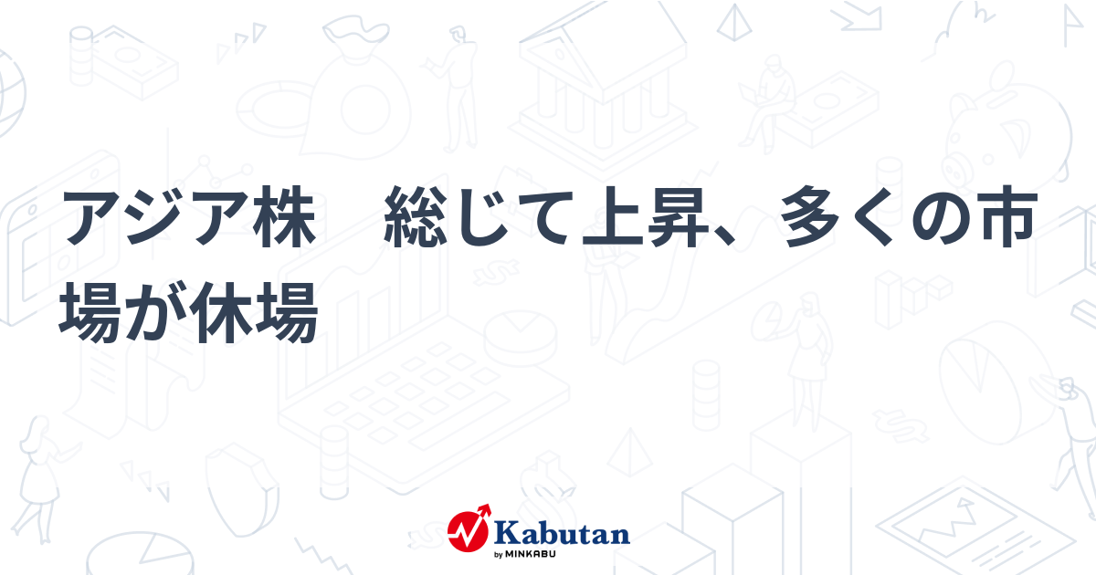 アジア株 総じて上昇、多くの市場が休場 | 市況 - 株探ニュース