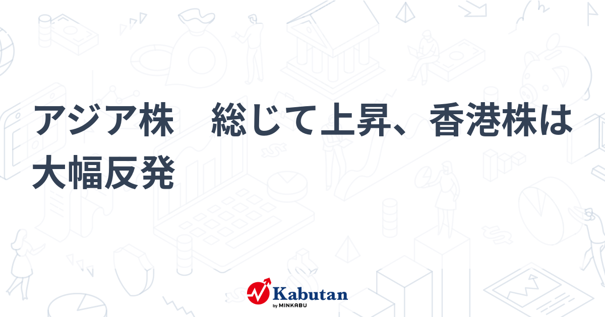 アジア株 総じて上昇、香港株は大幅反発 | 市況 - 株探ニュース