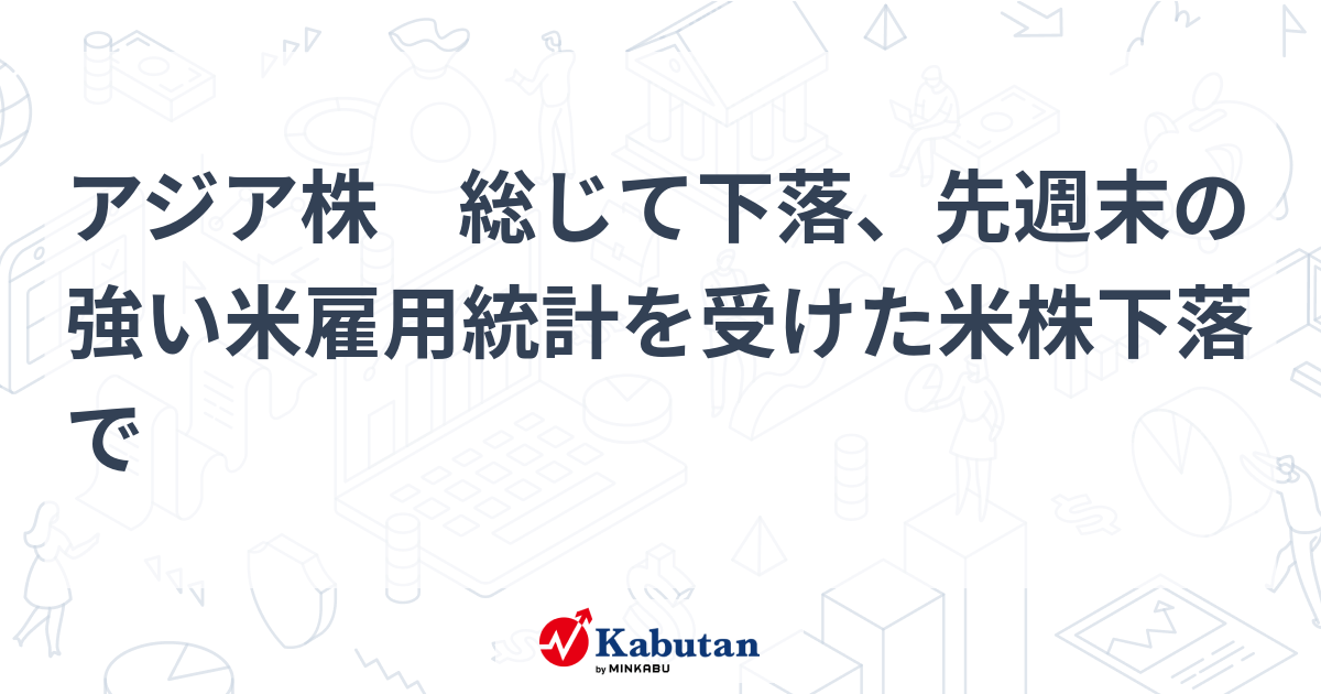アジア株 総じて下落、先週末の強い米雇用統計を受けた米株下落で | 市況 - 株探ニュース