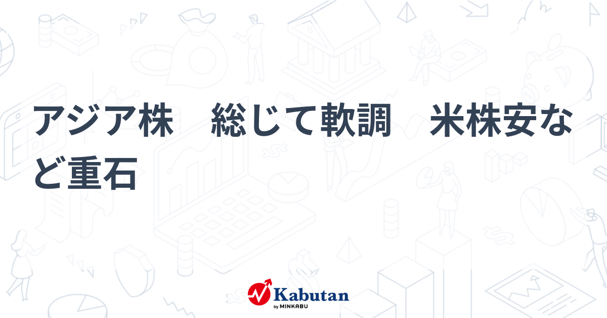 アジア株 総じて軟調 米株安など重石 | 市況 - 株探ニュース