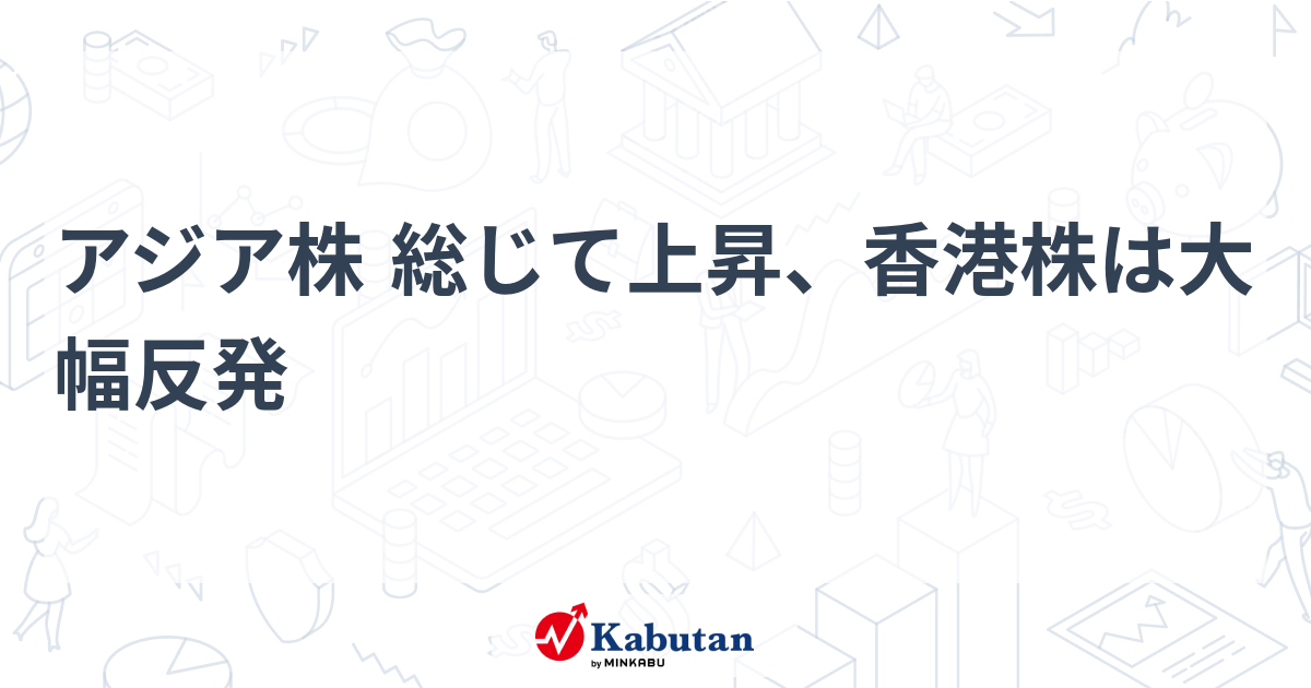 アジア株 総じて上昇、香港株は大幅反発 | 市況 - 株探ニュース