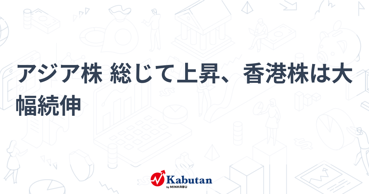 アジア株 総じて上昇、香港株は大幅続伸 | 市況 - 株探ニュース