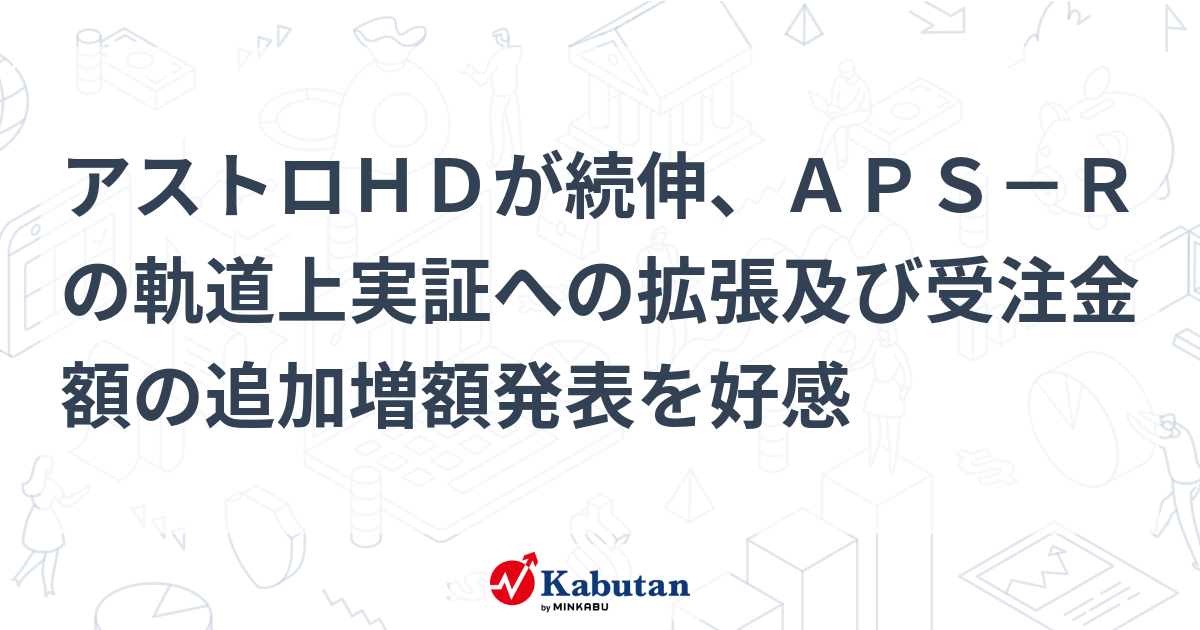 アストロHDが続伸、APS－Rの軌道上実証への拡張及び受注金額の追加増額発表を好感 | 個別株 - 株探ニュース