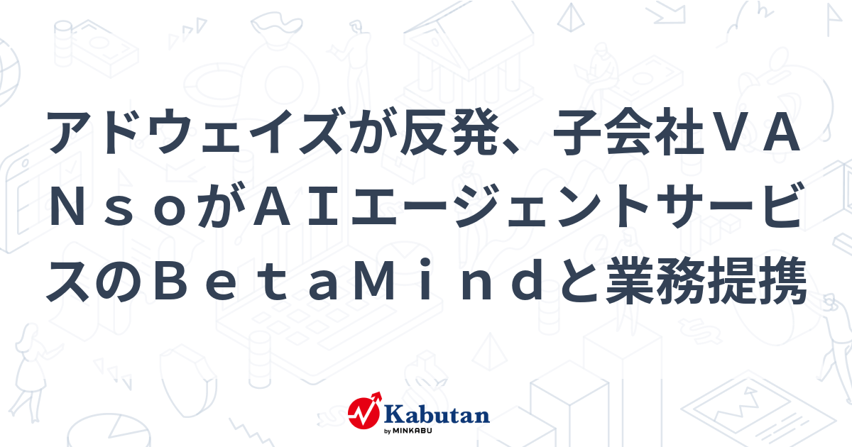 アドウェイズが反発、子会社VANsoがAIエージェントサービスのBetaMindと業務提携 | 個別株 - 株探ニュース