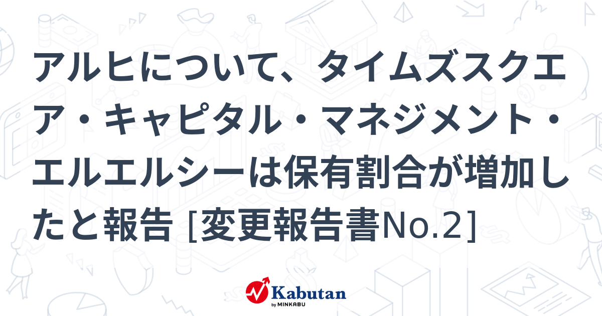 アルヒについて、タイムズスクエア・キャピタル・マネジメント・エルエルシーは保有割合が増加したと報告 [変更報告書No.2] 大量保有報告書