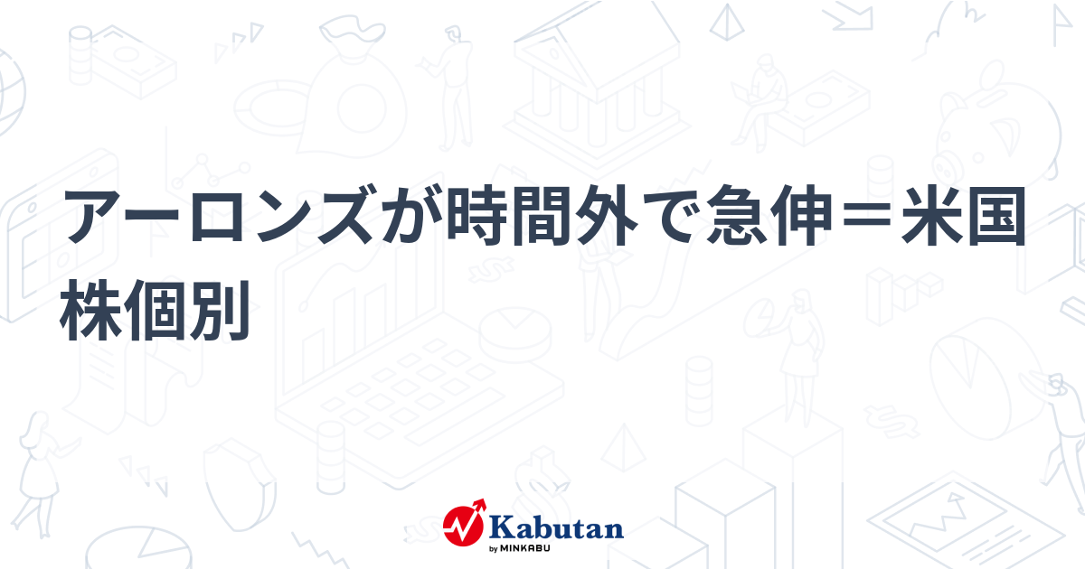 アーロンズが時間外で急伸＝米国株個別 | 個別株 - 株探ニュース