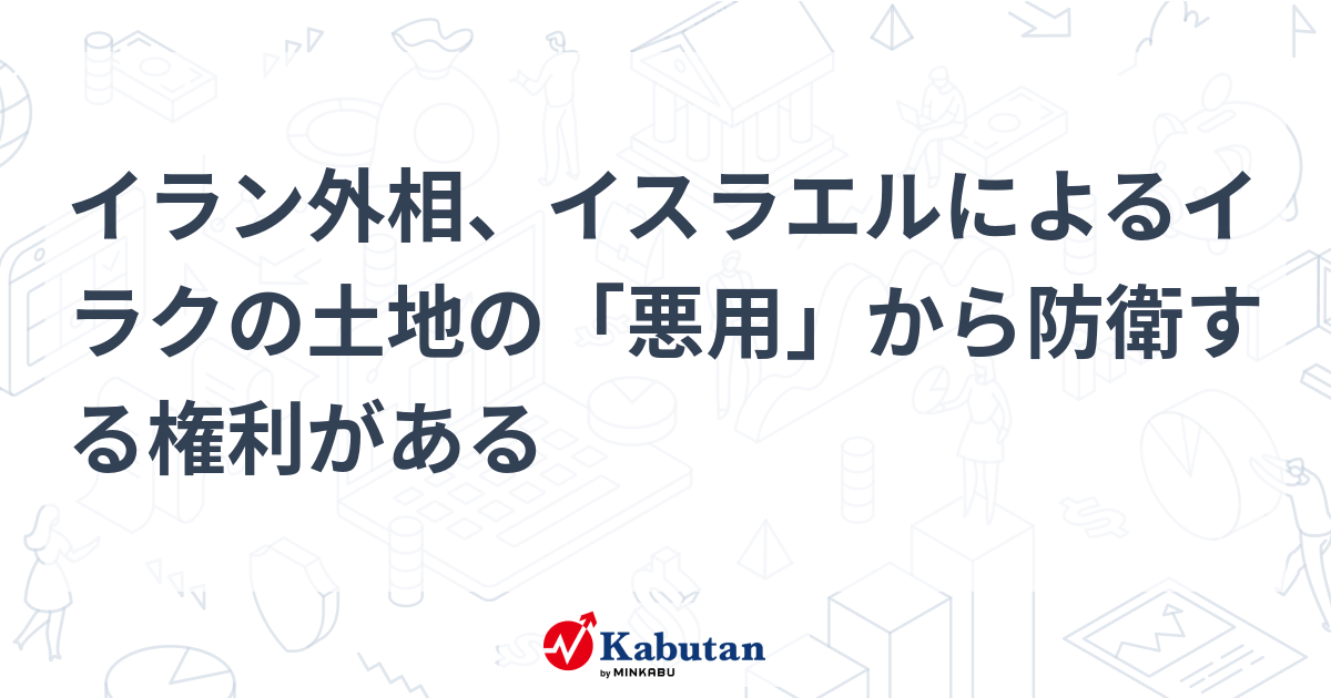 イラン外相、イスラエルによるイラクの土地の「悪用」から防衛する権利がある 市況 株探ニュース