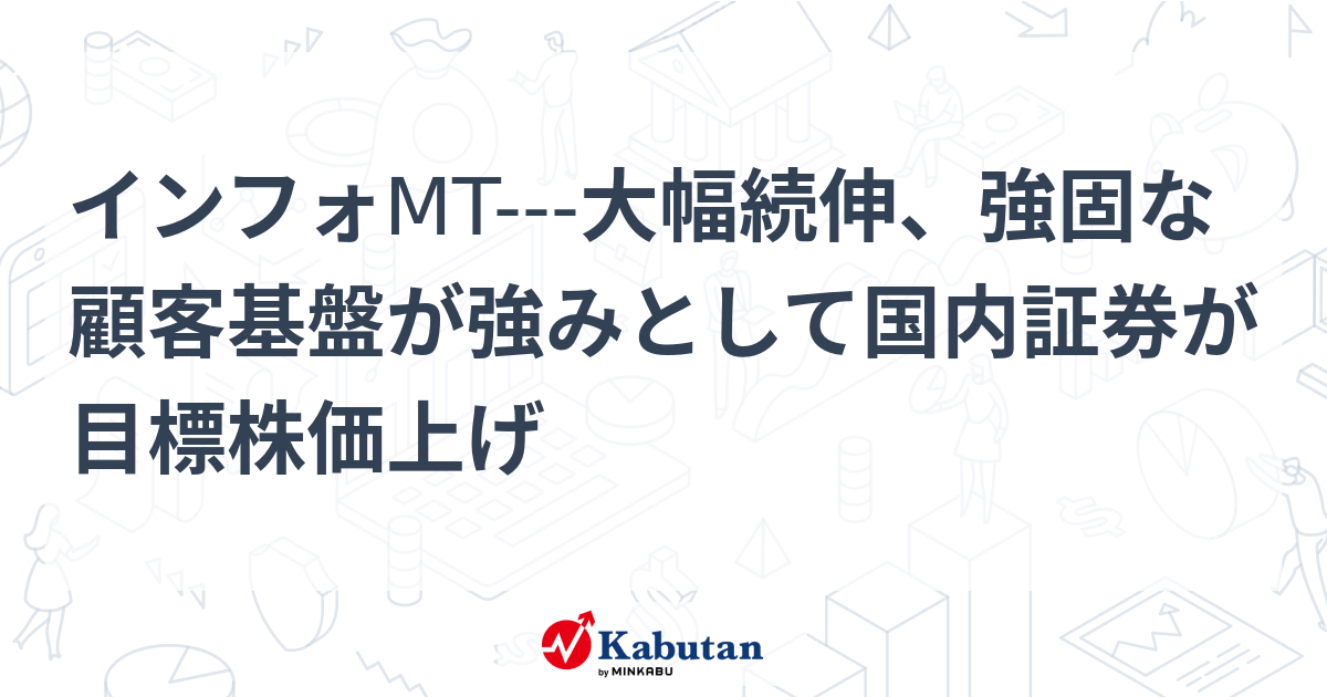 インフォMT---大幅続伸、強固な顧客基盤が強みとして国内証券が目標株価上げ | 個別株 - 株探ニュース