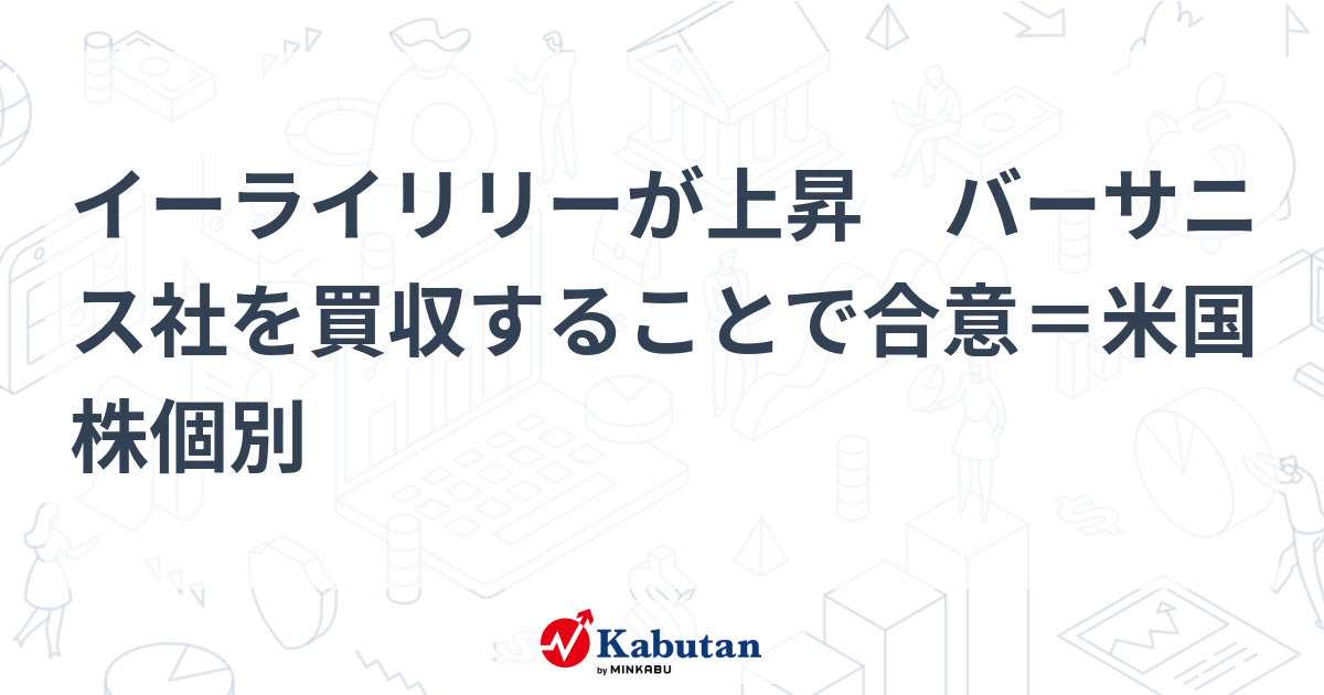 イーライリリーが上昇 バーサニス社を買収することで合意＝米国株個別 個別株 株探ニュース