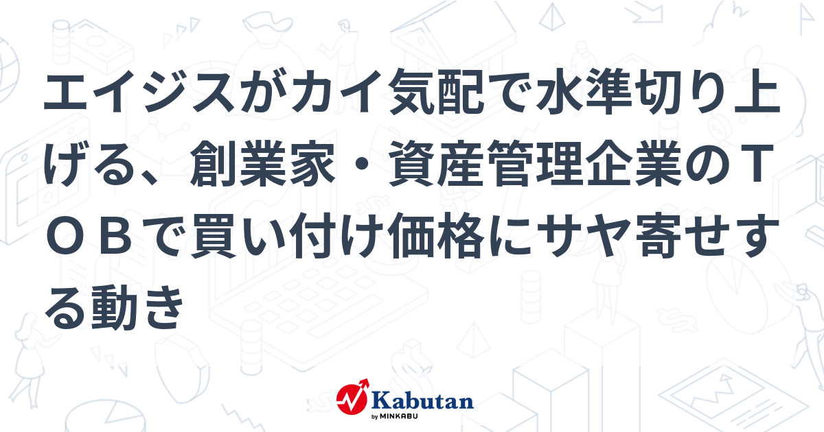 エイジスがカイ気配で水準切り上げる、創業家・資産管理企業のTOBで買い付け価格にサヤ寄せする動き | 個別株 - 株探ニュース
