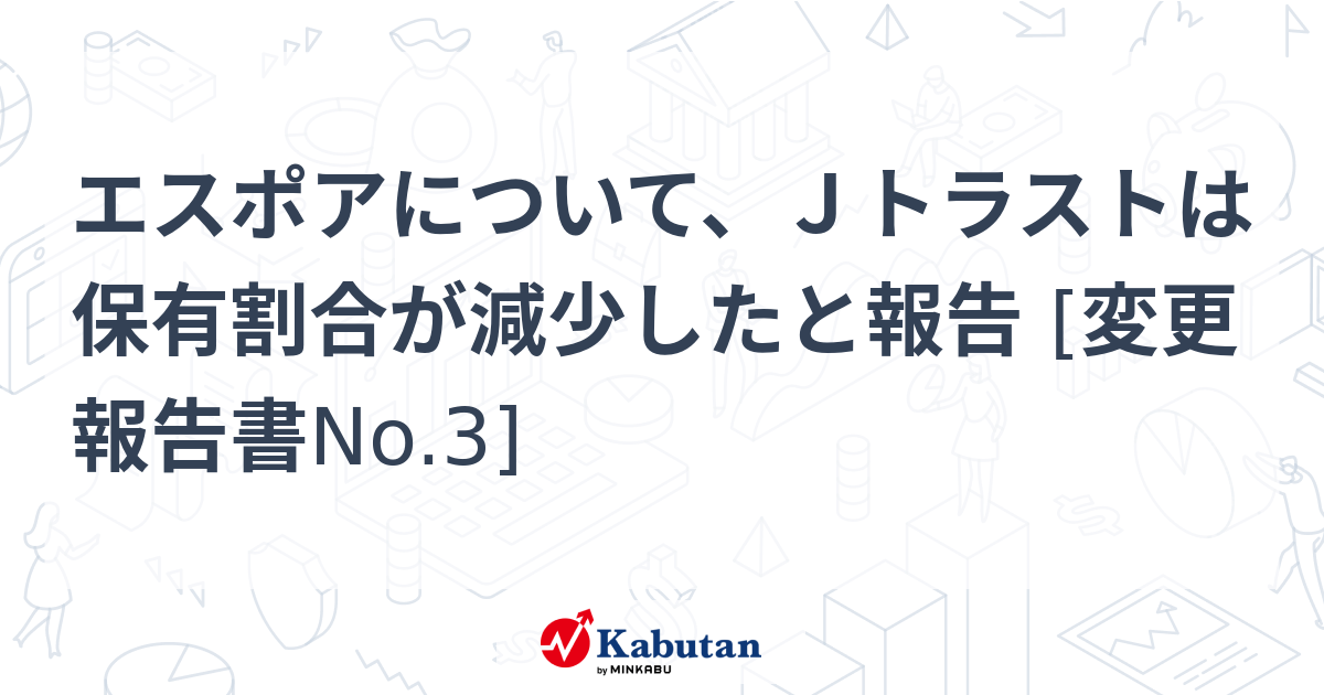 エスポアについて、Ｊトラストは保有割合が減少したと報告 [変更報告書 