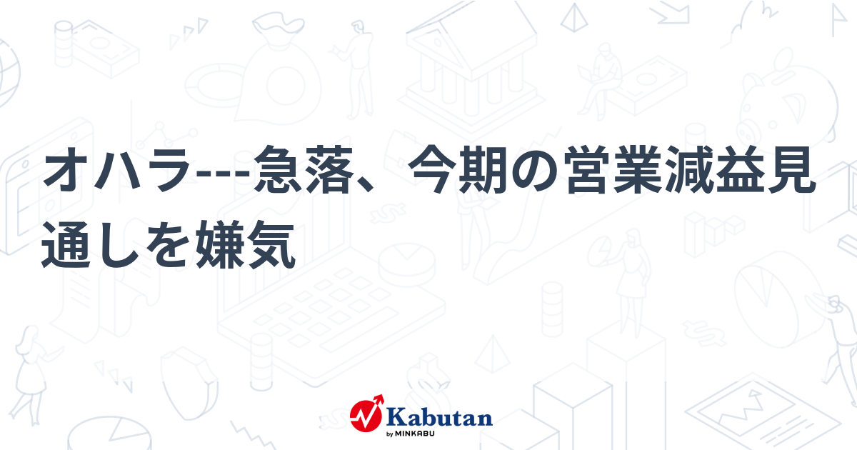 オハラ---急落、今期の営業減益見通しを嫌気 | 個別株 - 株探ニュース