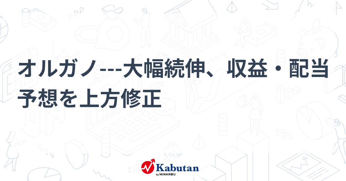 オルガノ---大幅続伸、収益・配当予想を上方修正 | 個別株 - 株探ニュース
