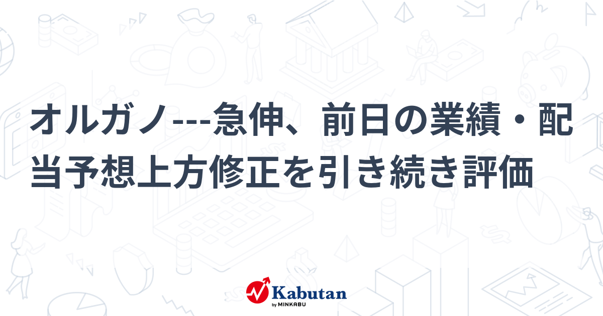 オルガノ---急伸、前日の業績・配当予想上方修正を引き続き評価 | 個別株 - 株探ニュース