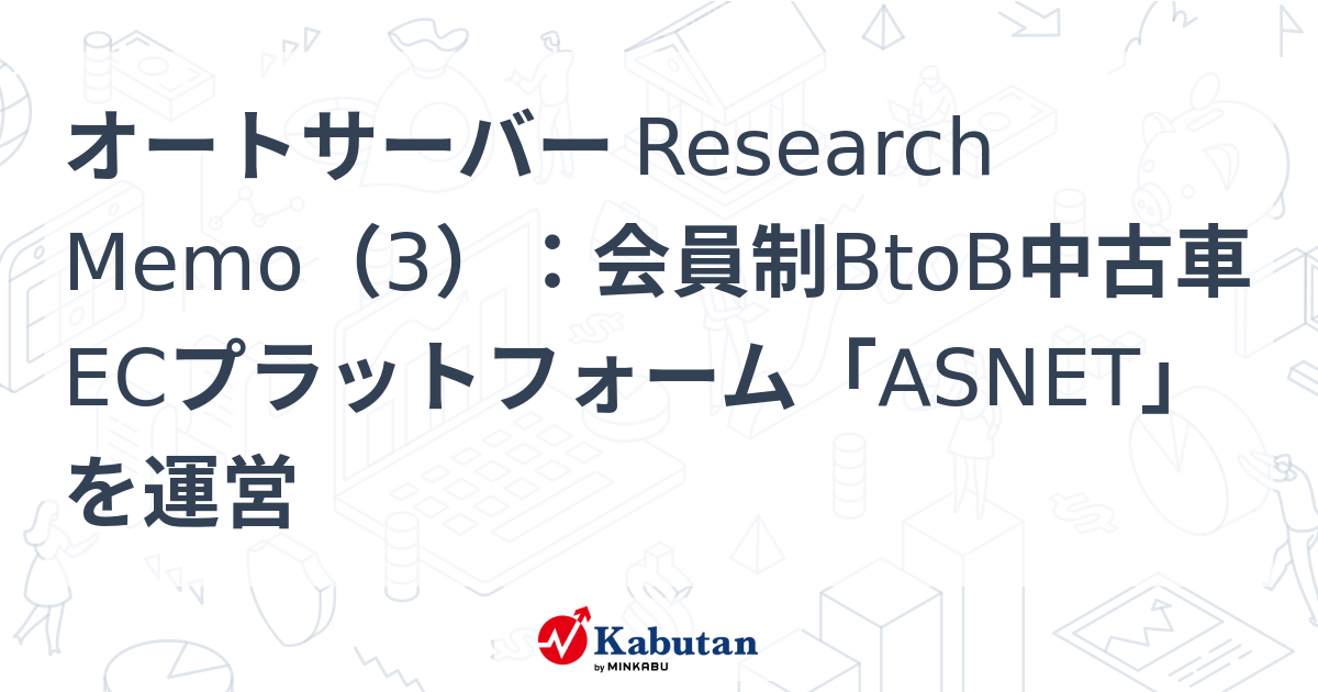 オートサーバー Research Memo（3）：会員制BtoB中古車ECプラットフォーム「ASNET」を運営 | 特集 - 株探ニュース