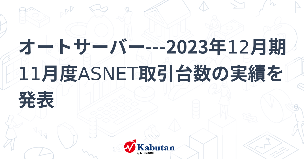 オートサーバー---2023年12月期11月度ASNET取引台数の実績を発表 | 個別株 - 株探ニュース