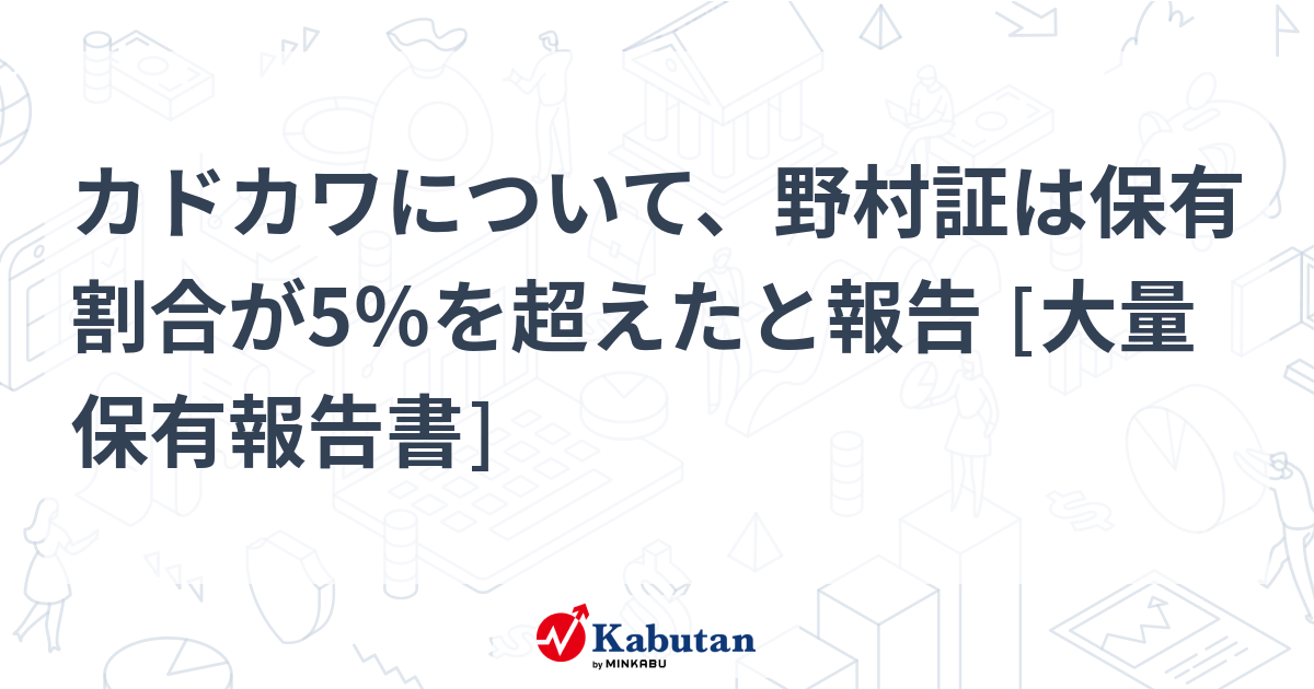 カドカワについて、野村証は保有割合が5％を超えたと報告 [大量保有報告書] | 大量保有報告書 - 株探ニュース