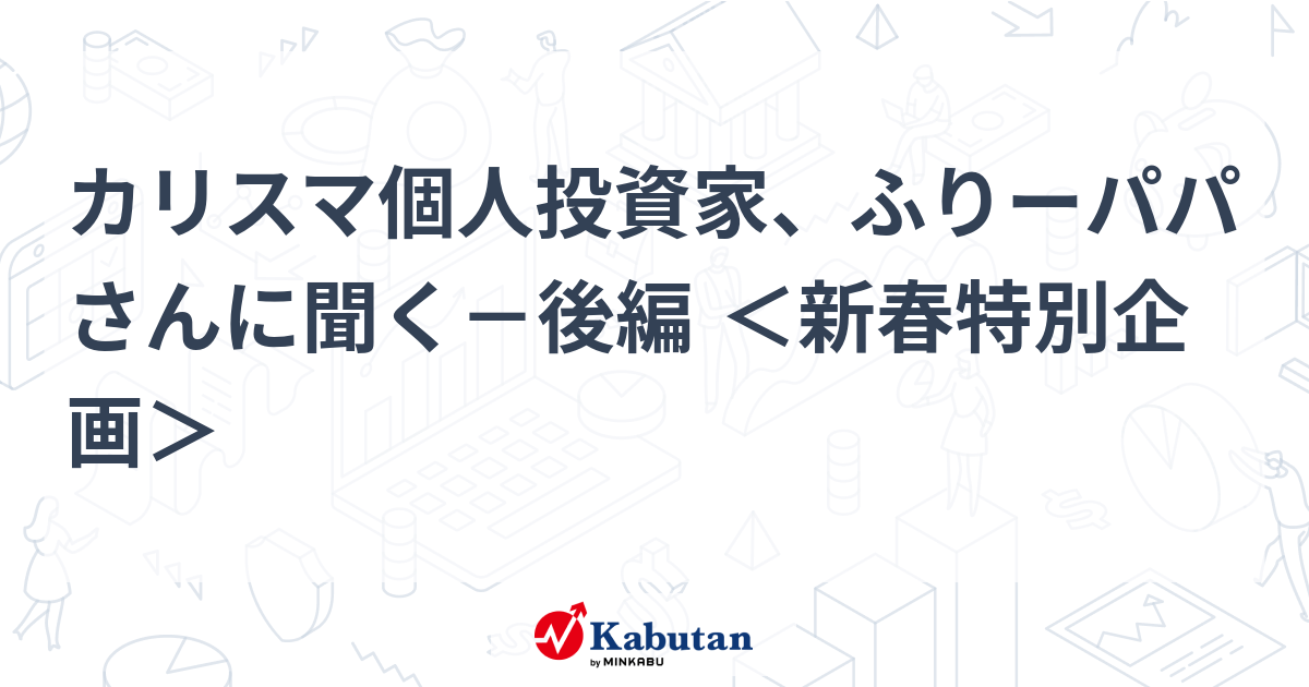 カリスマ個人投資家、ふりーパパさんに聞く－後編 ＜新春特別企画