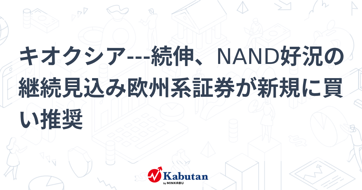 キオクシア---続伸、NAND好況の継続見込み欧州系証券が新規に買い推奨 | 個別株 - 株探ニュース