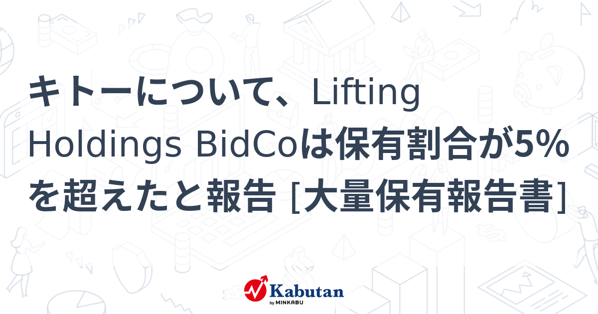キトーについて、Lifting Holdings BidCoは保有割合が5％を超えたと報告 [大量保有報告書] 大量保有報告書 株探ニュース