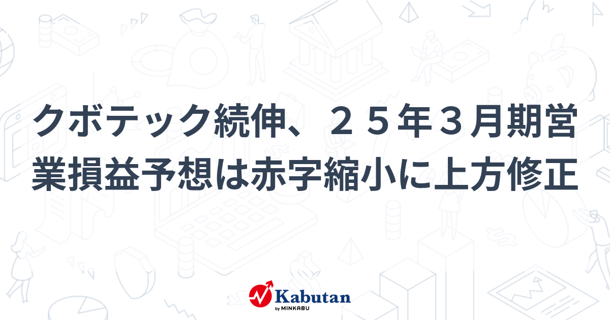 クボテック続伸、25年3月期営業損益予想は赤字縮小に上方修正