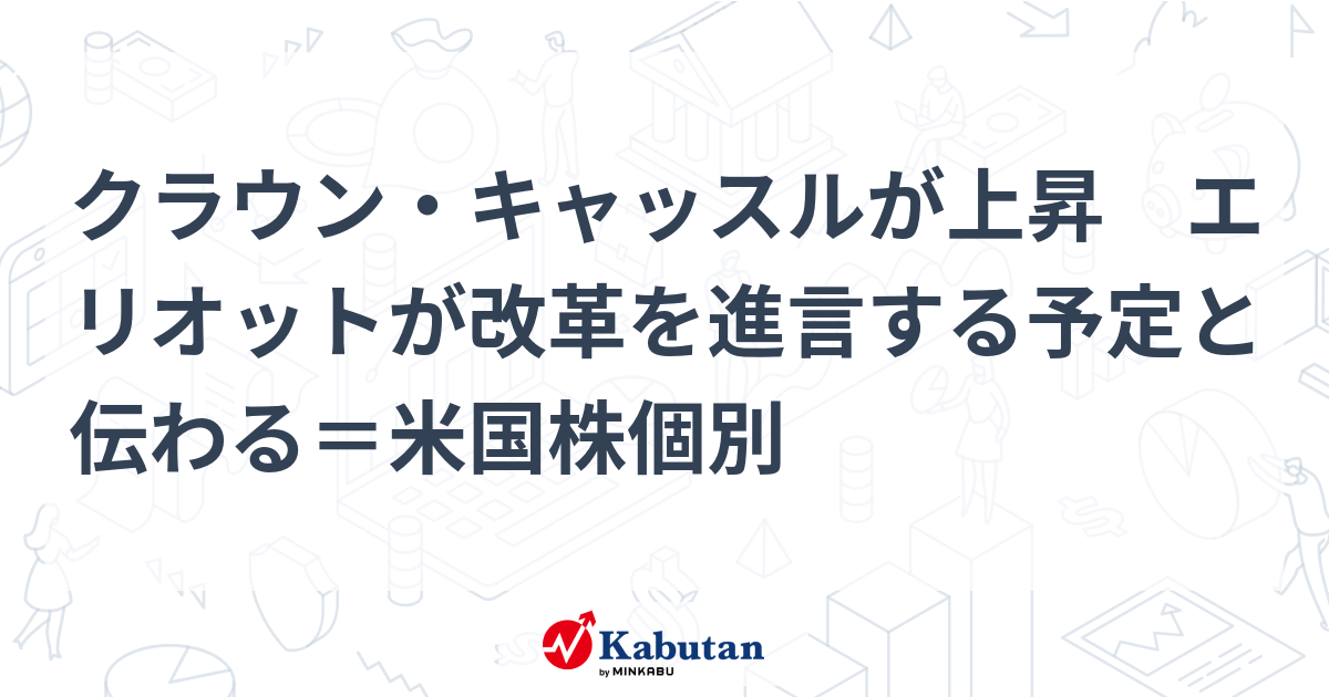 クラウン・キャッスルが上昇 エリオットが改革を進言する予定と伝わる＝米国株個別 個別株 株探ニュース