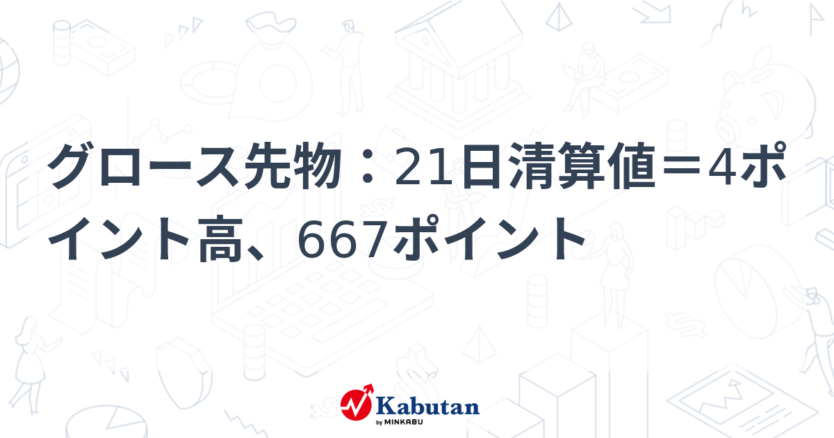 グロース先物：21日清算値＝4ポイント高、667ポイント | 市況