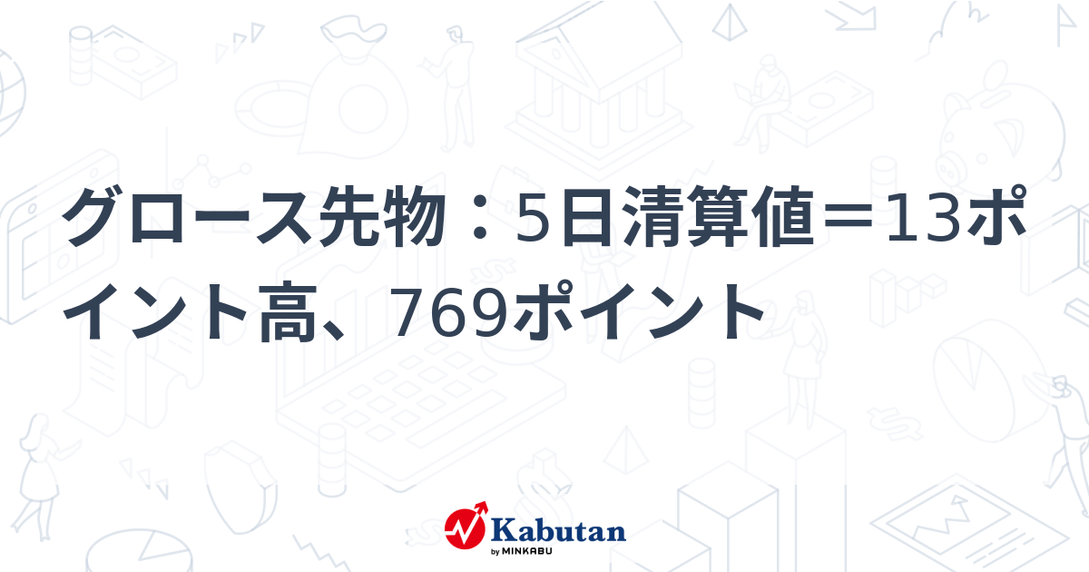 グロース先物：5日清算値＝13ポイント高、769ポイント | 市況