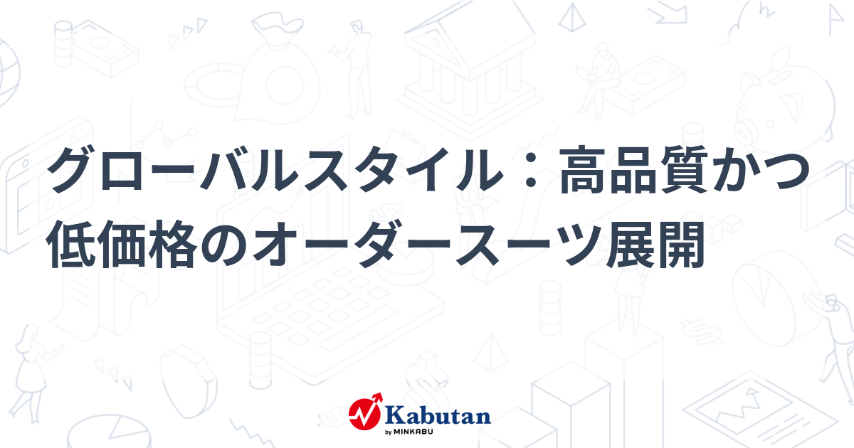 グローバルスタイル：高品質かつ低価格のオーダースーツ展開 | 個別株 - 株探ニュース