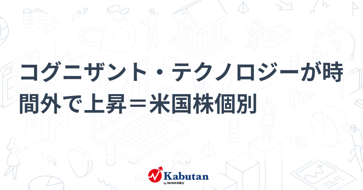 コグニザント・テクノロジー、時間外取引で急騰！アクティビスト投資家の影響は？