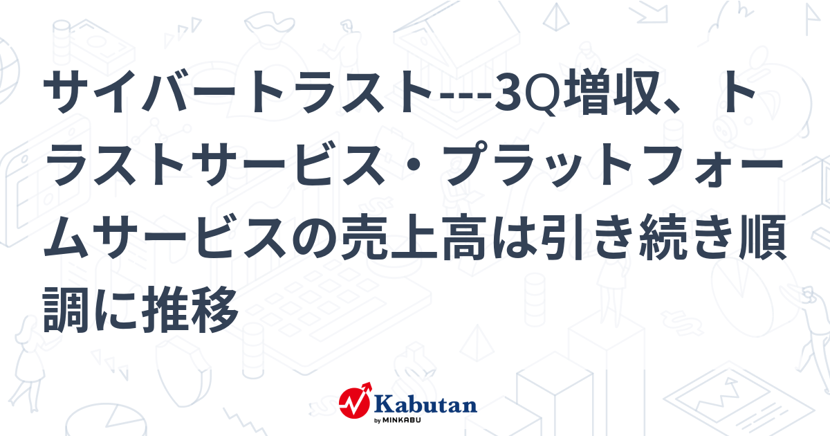 サイバートラスト---3Q増収、トラストサービス・プラットフォームサービスの売上高は引き続き順調に推移 | 個別株 - 株探ニュース