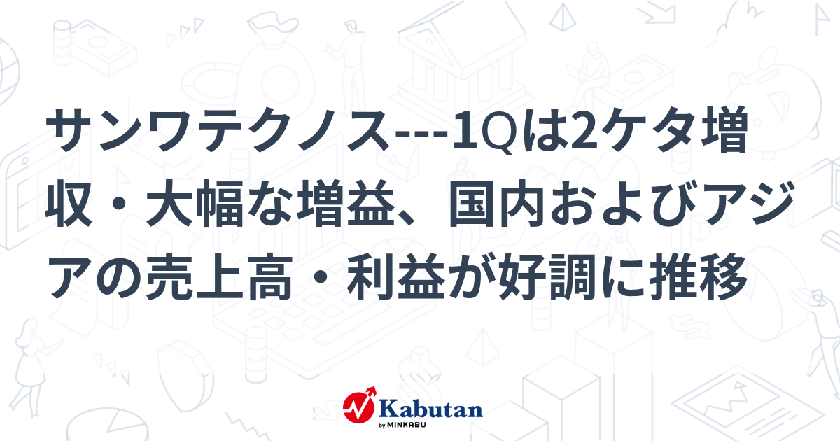 サンワテクノス---1Qは2ケタ増収・大幅な増益、国内およびアジアの売上高・利益が好調に推移 | 個別株 - 株探ニュース