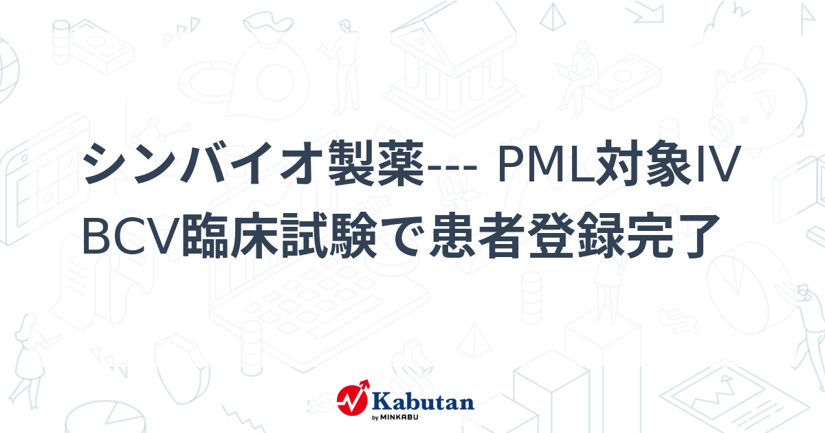 シンバイオ製薬--- PML対象IV BCV臨床試験で患者登録完了 | 個別株 - 株探ニュース