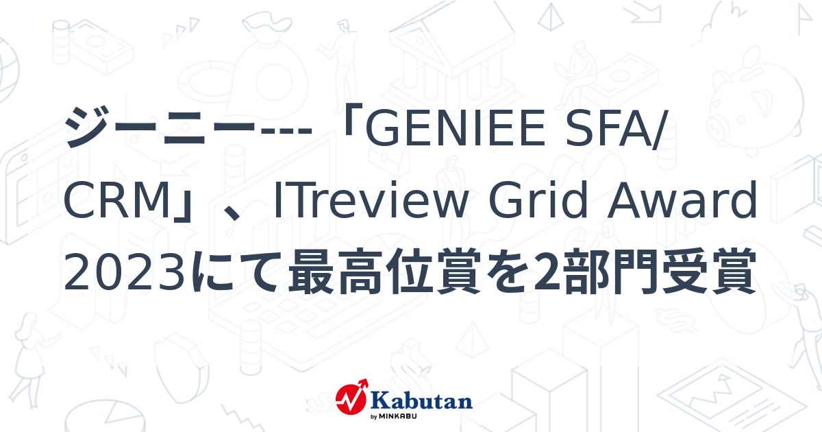 ジーニー---「GENIEE SFA/CRM」、ITreview Grid Award 2023にて最高位賞を2部門受賞 | 個別株 - 株探ニュース