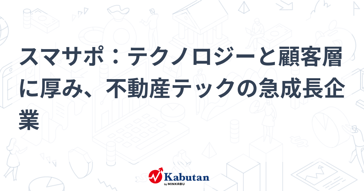 不動産テックの未来を拓くスマサポ：テクノロジーと顧客基盤の強化で選ばれる理由とは？