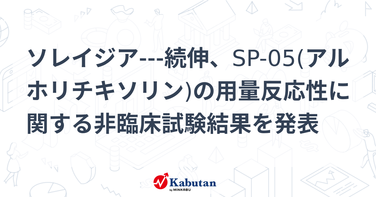 ソレイジア---続伸、SP-05(アルホリチキソリン)の用量反応性に関する非臨床試験結果を発表 | 個別株 - 株探ニュース