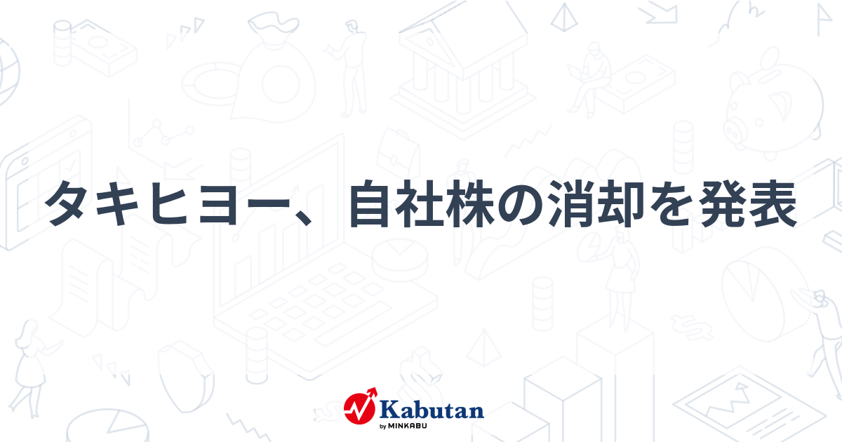 タキヒヨー、自社株の消却を発表 | 銘柄速報 - 株探ニュース