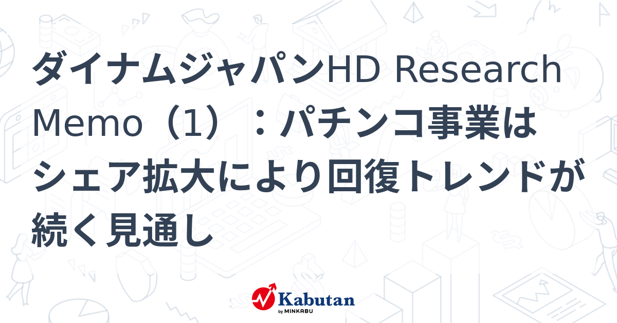 ダイナムジャパンHD Research Memo（1）：パチンコ事業はシェア拡大により回復トレンドが続く見通し