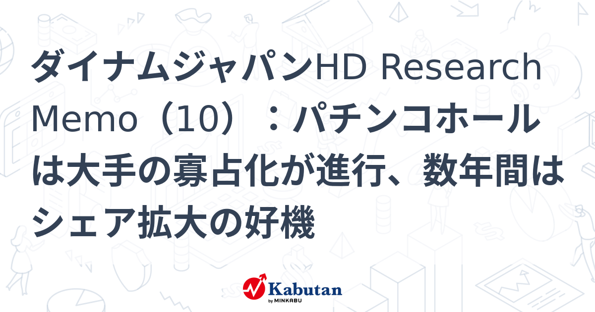 ダイナムジャパンHD Research Memo（10）：パチンコホールは大手の寡占化が進行、数年間はシェア拡大の好機