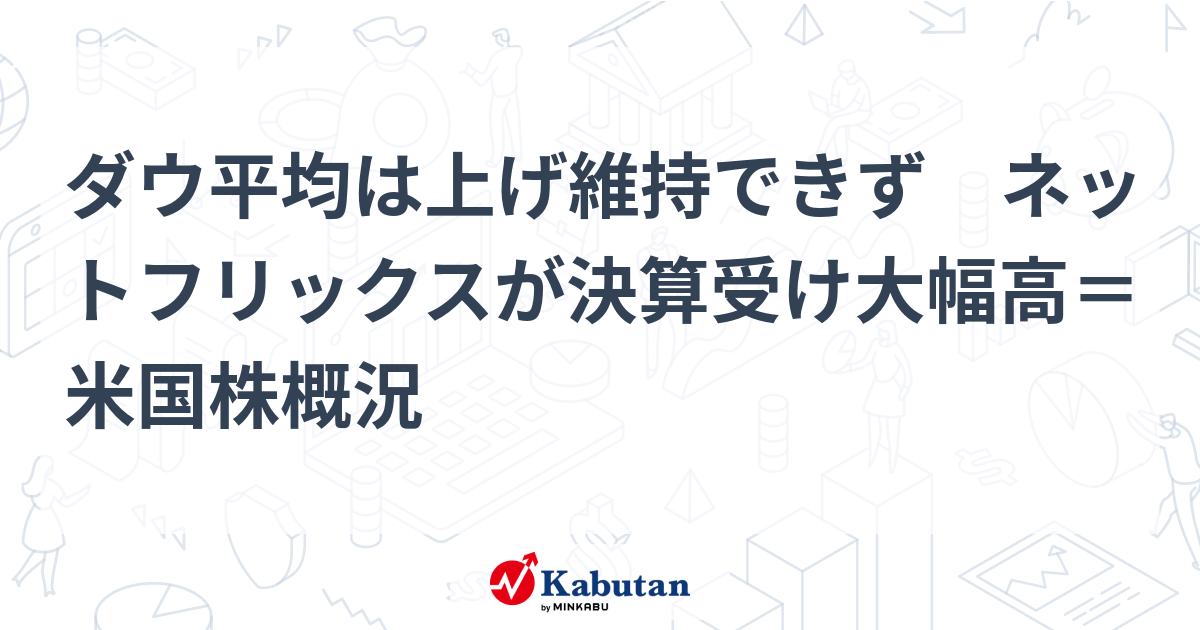 ダウ平均は上げ維持できず ネットフリックスが決算受け大幅高＝米国株概況 | 市況 - 株探ニュース