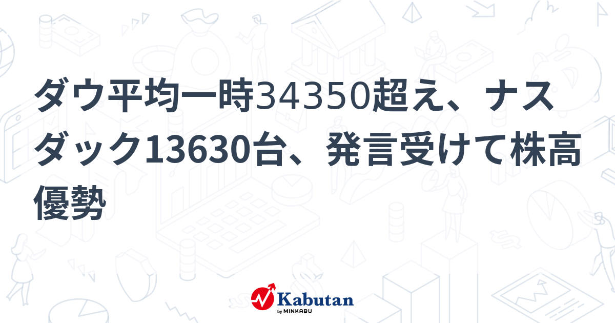 ダウ平均一時34350超え、ナスダック13630台、発言受けて株高優勢 | 市況 - 株探ニュース