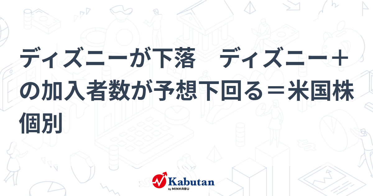 ディズニーが下落 ディズニー＋の加入者数が予想下回る＝米国株個別 個別株 株探ニュース