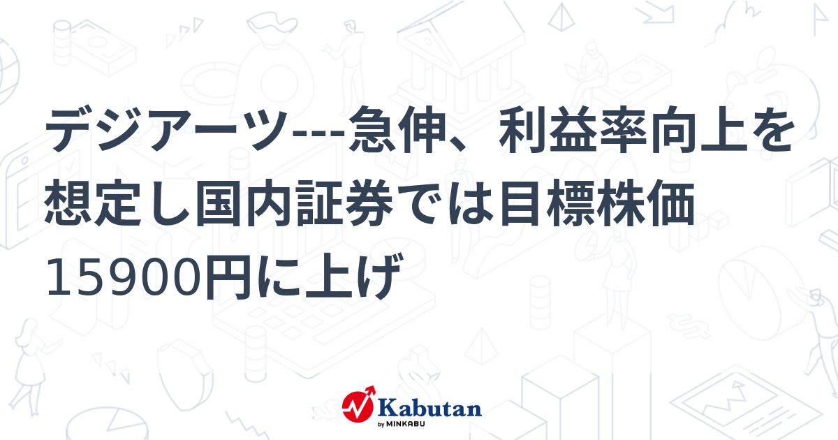 デジアーツ---急伸、利益率向上を想定し国内証券では目標株価15900円に上げ | 個別株 - 株探ニュース
