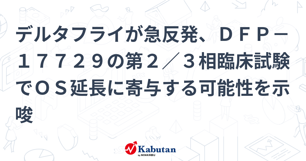 デルタフライが急反発、DFP－17729の第2／3相臨床試験でOS