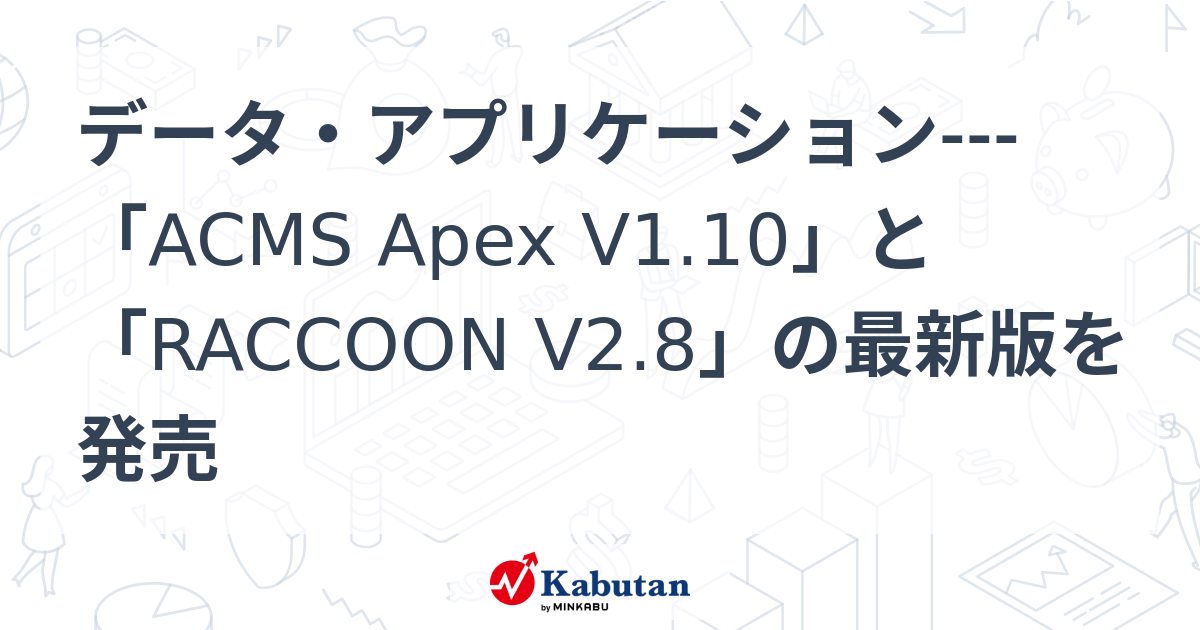 データ・アプリケーション---「ACMS Apex V1.10」と「RACCOON V2.8」の最新版を発売 | 個別株 - 株探ニュース