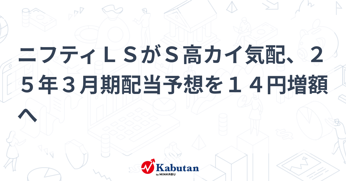 ニフティLSがS高カイ気配、25年3月期配当予想を14円増額へ