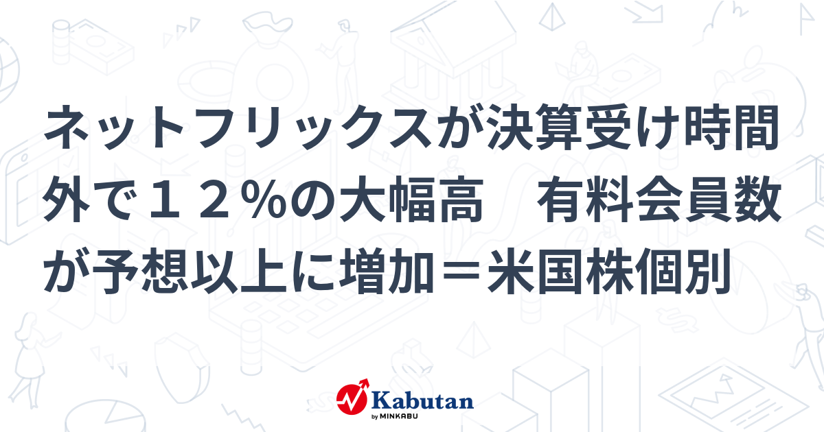 ネットフリックスが決算受け時間外で１２％の大幅高 有料会員数が予想以上に増加＝米国株個別 | 個別株 - 株探ニュース